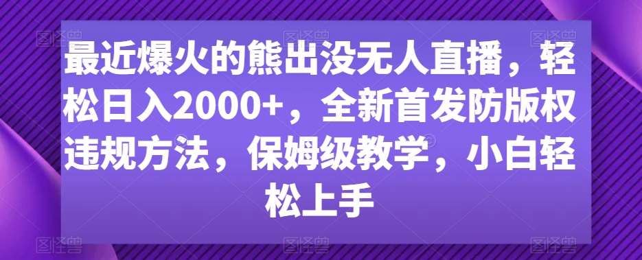 最近爆火的熊出没无人直播，轻松日入2000+，全新首发防版权违规方法【揭秘】-靠谱项目库