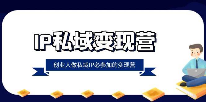 IP私域变现营，创业人做私域IP必参加的变现营（22节课）-靠谱项目库
