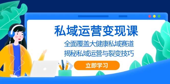 (13440期)私域 运营变现课,全面覆盖大健康私域赛道,揭秘私域 运营与裂变技巧-靠谱项目库