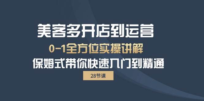 （10177期）美客多-开店到运营0-1全方位实战讲解 保姆式带你快速入门到精通（28节）-靠谱项目库