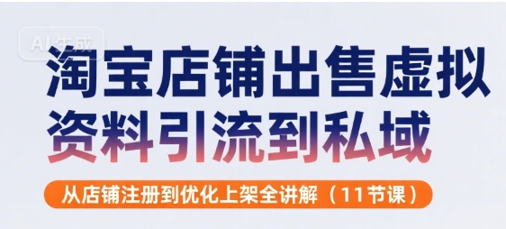 淘宝店铺出售虚拟资料引流到私域，从店铺注册到优化上架全讲解(11节课)-靠谱项目库