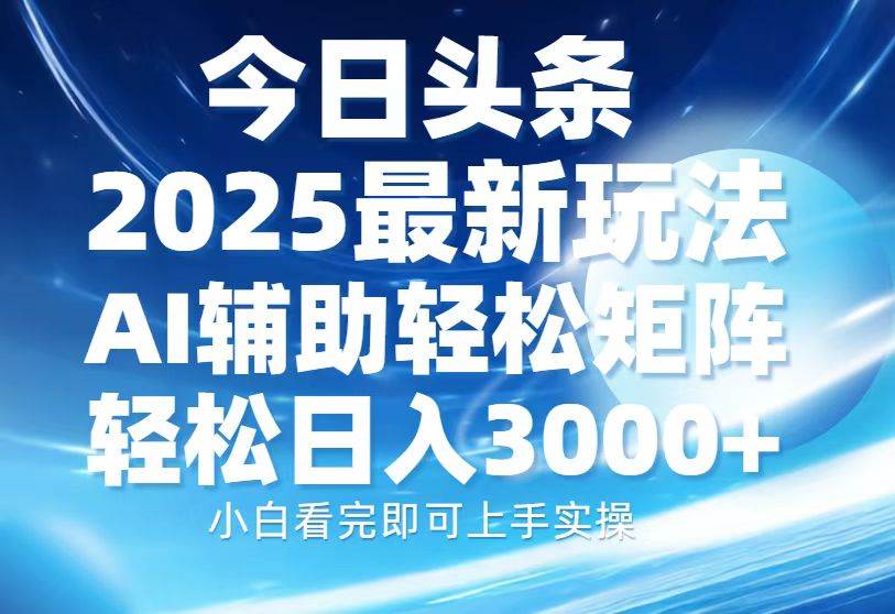 (13958期)今日头条2025最新玩法,思路简单,复制粘贴,AI辅助,轻松矩阵日入3000+-靠谱项目库