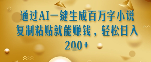 通过AI一键生成百万字小说复制粘贴就能挣钱，轻松日入2张+【揭秘】-靠谱项目库