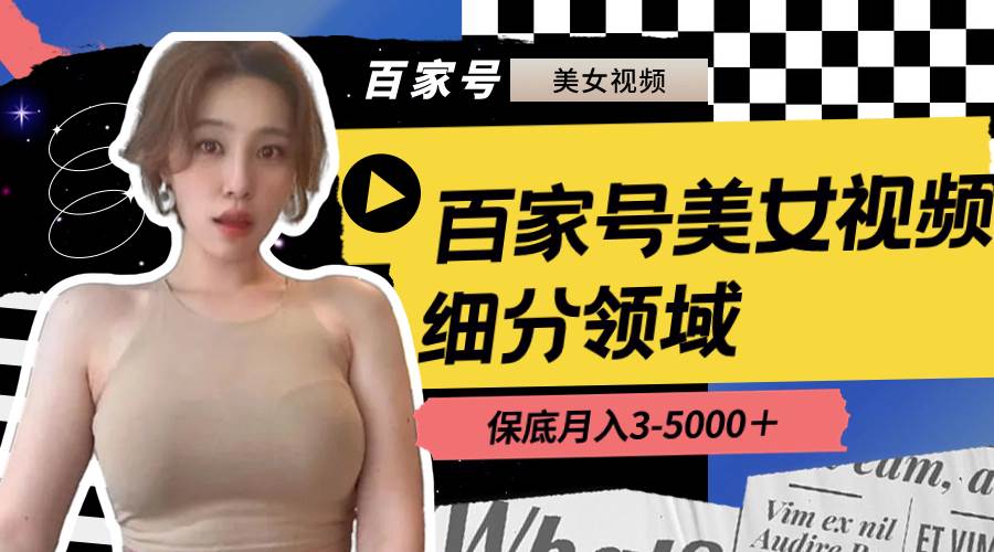 (8582期)百家号美女视频细分领域玩法,只需搬运去重,月保底3-5000+-靠谱项目库