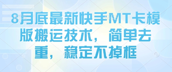 8月底最新快手MT卡模版搬运技术，简单去重，稳定不掉框-靠谱项目库