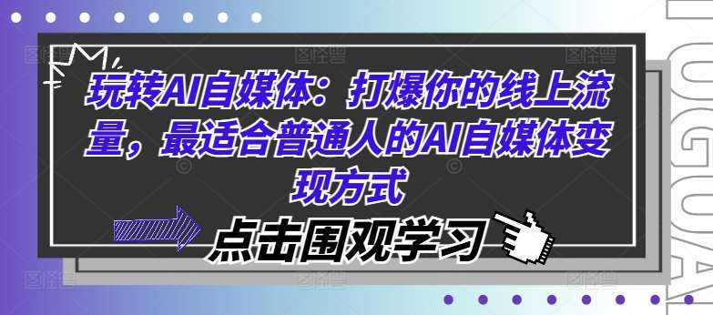 玩转AI自媒体：打爆你的线上流量，最适合普通人的AI自媒体变现方式-靠谱项目库