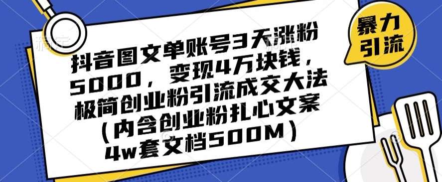 抖音图文单账号3天涨粉5000，变现4万块钱，极简创业粉引流成交大法-靠谱项目库