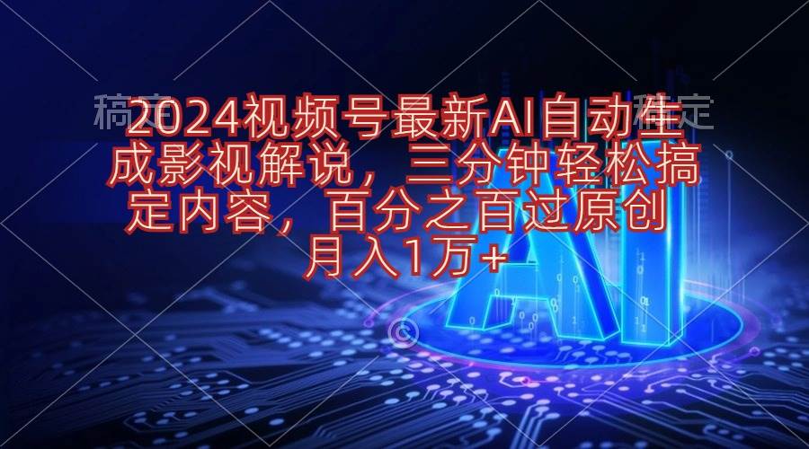 （10665期）2024视频号最新AI自动生成影视解说，三分钟轻松搞定内容，百分之百过原…-靠谱项目库