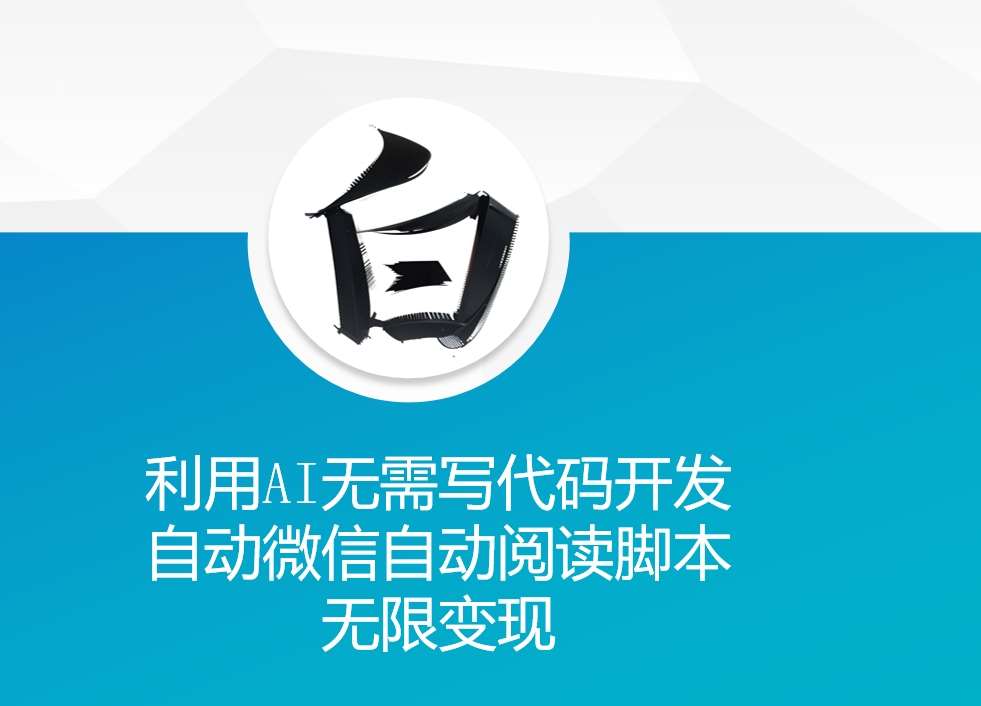 利用AI无需写代码开发自动微信自动阅读脚本无限变现 【揭秘】-靠谱项目库