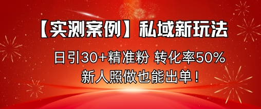 【实测案例】私域新玩法,日引30+精准粉,转化率50%,新人照做也能出单!-靠谱项目库