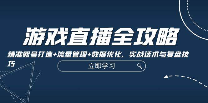 游戏直播全攻略：精准账号打造+流量管理+数据优化，实战话术与复盘技巧-靠谱项目库