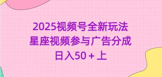2025视频号全新玩法-星座视频参与广告分成，日入50+上-靠谱项目库