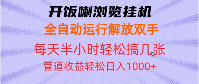 （13655期）开饭喇浏览挂机全自动运行解放双手每天半小时轻松搞几张管道收益日入1000+-靠谱项目库