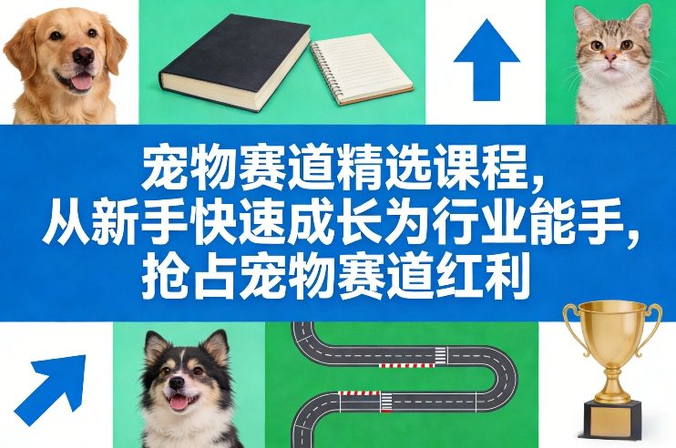 宠物赛道精选课程，从新手快速成长为行业能手，抢占宠物赛道红利-靠谱项目库