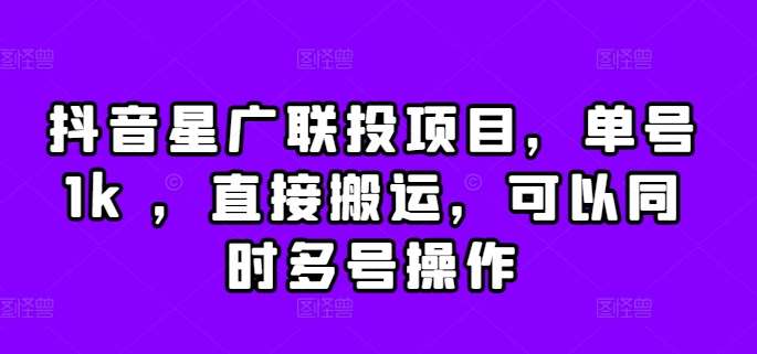 抖音星广联投项目，单号1k ，直接搬运，可以同时多号操作【揭秘】-靠谱项目库