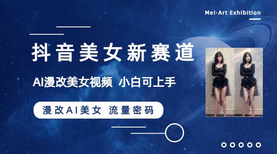 抖音美女新赛道-漫改AI美女流量密码,5分钟制作视频,新手一周涨万粉-靠谱项目库