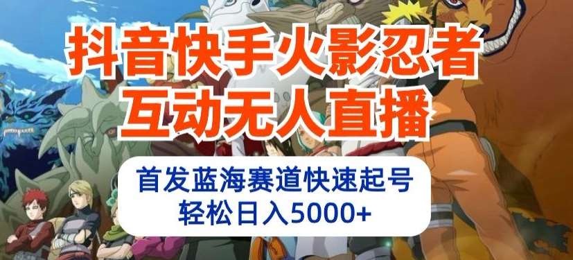 抖音快手火影忍者互动无人直播,首发蓝海赛道快速起号,轻松日入5000+【揭秘】-靠谱项目库