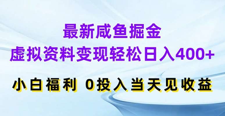 最新咸鱼掘金,虚拟资料变现,轻松日入400+,小白福利,0投入当天见收益【揭秘】-靠谱项目库