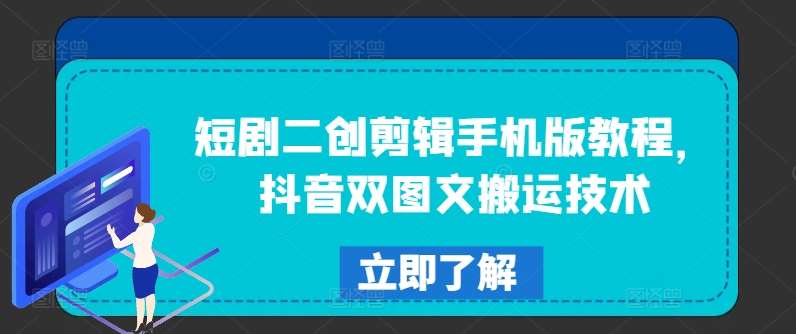 短剧二创剪辑手机版教程,抖音双图文搬运技术-靠谱项目库