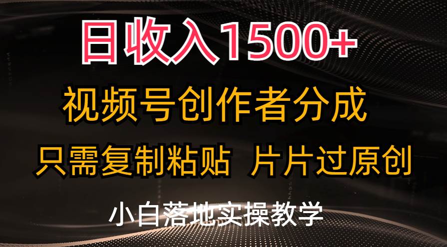 日收入1500+，视频号创作者分成，只需复制粘贴，片片过原创，小白也可...-靠谱项目库