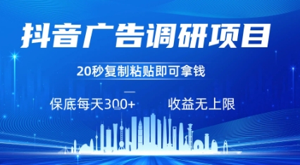 抖音广告调研项目，只需复制粘贴广告即可挣钱，任务不限量，一天稳定3张-靠谱项目库