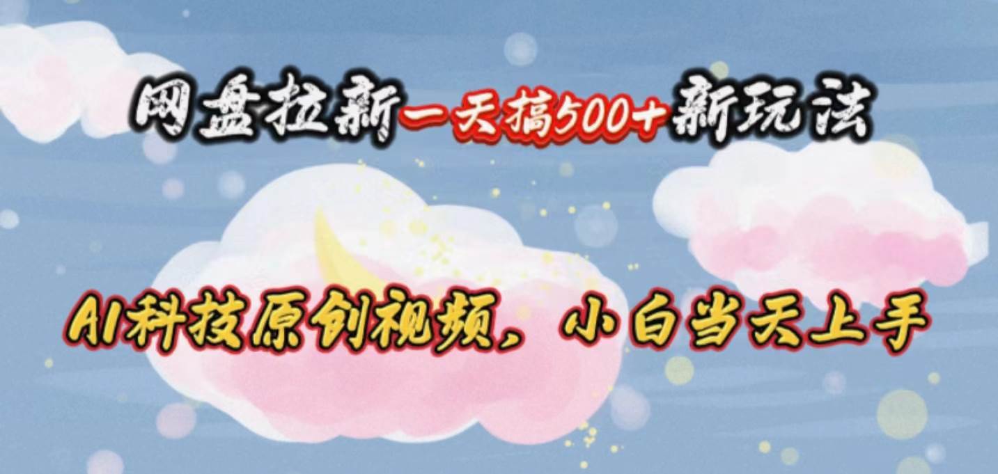 网盘拉新一天搞500新玩法，Ai科技原创视频，小白当天上手-靠谱项目库
