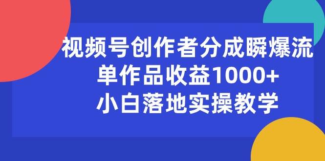 视频号创作者分成瞬爆流,单作品收益1000+,小白落地实操教学-靠谱项目库