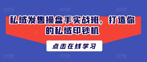 私域发售操盘手实战班，打造你的私域印钞机-靠谱项目库