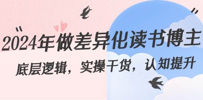 2024年做差异化读书博主：底层逻辑，实操干货，认知提升（29节）-靠谱项目库