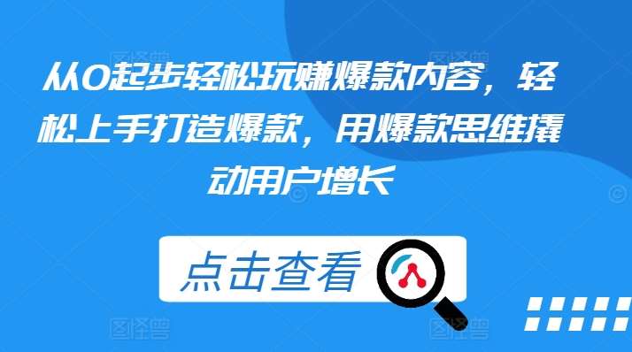 从0起步轻松玩赚爆款内容，轻松上手打造爆款，用爆款思维撬动用户增长-靠谱项目库