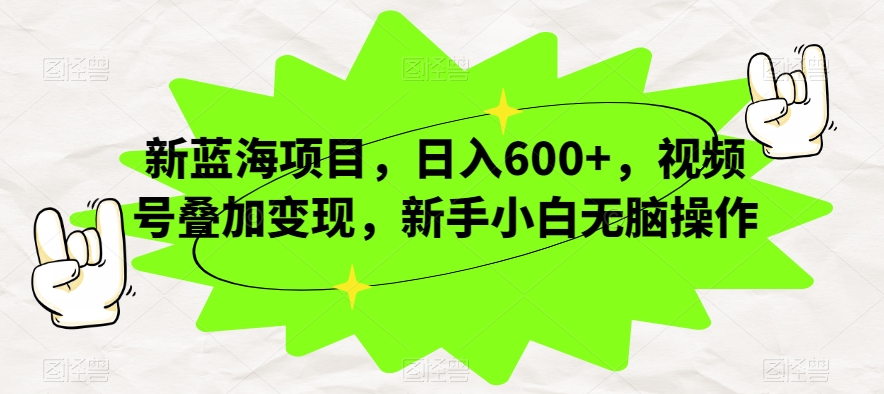 新蓝海项目,日入600+,视频号叠加变现,新手小白无脑操作【揭秘】-靠谱项目库