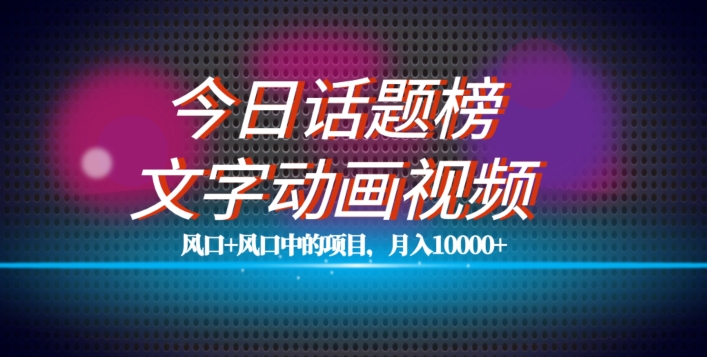 最新今日话题+文字动画视频风口项目教程，单条作品百万流量，月入10000+【揭秘】-靠谱项目库