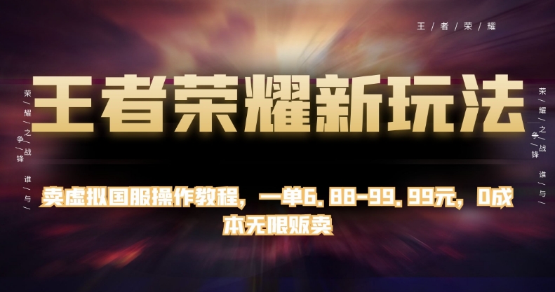 王者荣耀新玩法,卖虚拟国服操作教程,一单6.88-99.99元,0成本无限贩卖【揭秘】-靠谱项目库