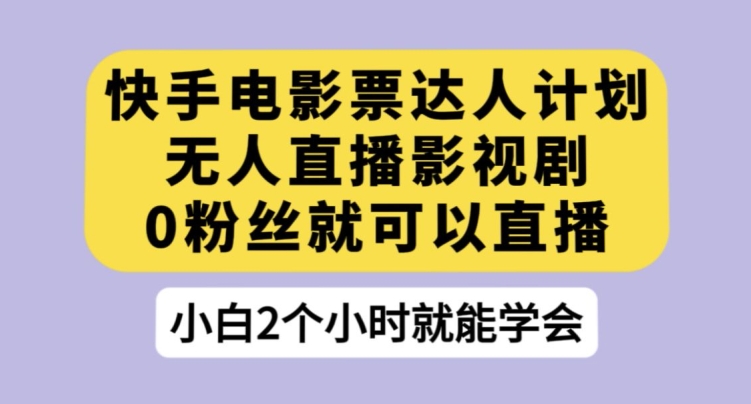 快手电影票达人计划，无人直播影视剧，0粉丝就可以直播【揭秘】-靠谱项目库