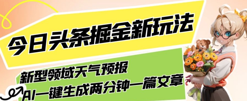 今日头条掘金新玩法,关于新型领域天气预报,AI一键生成两分钟一篇文章,复制粘贴轻松月入5000+-靠谱项目库