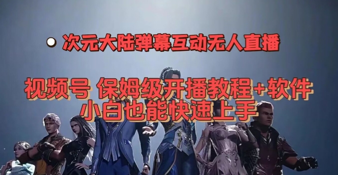 视频号次元大陆弹幕互动无人直播，视频号保姆级开播教程+软件，小白也能快速上手-靠谱项目库