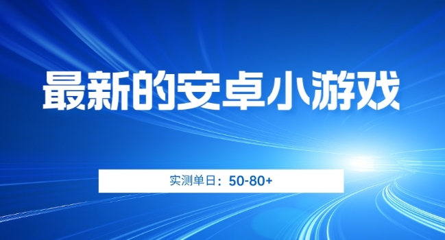 最新的安卓小游戏,实测日入50-80+【揭秘】-靠谱项目库