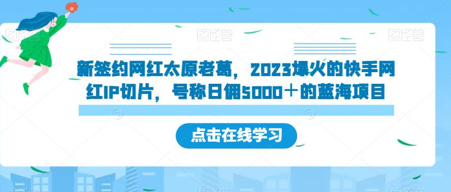 新签约网红太原老葛，2023爆火的快手网红IP切片，号称日佣5000＋的蓝海项目【揭秘】-靠谱项目库