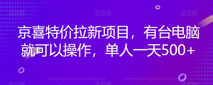 京喜特价拉新新玩法,有台电脑就可以操作,单人一天500+【揭秘】-靠谱项目库