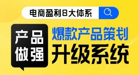 电商盈利8大体系 ·产品做强​爆款产品策划系统升级线上课，全盘布局更能实现利润突破-靠谱项目库