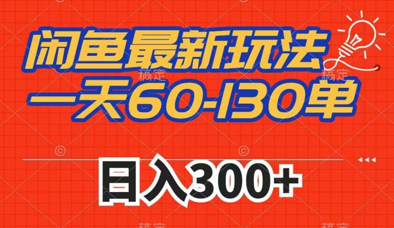 闲鱼最新玩法,一天60-130单,市场需求大,日入300+-靠谱项目库