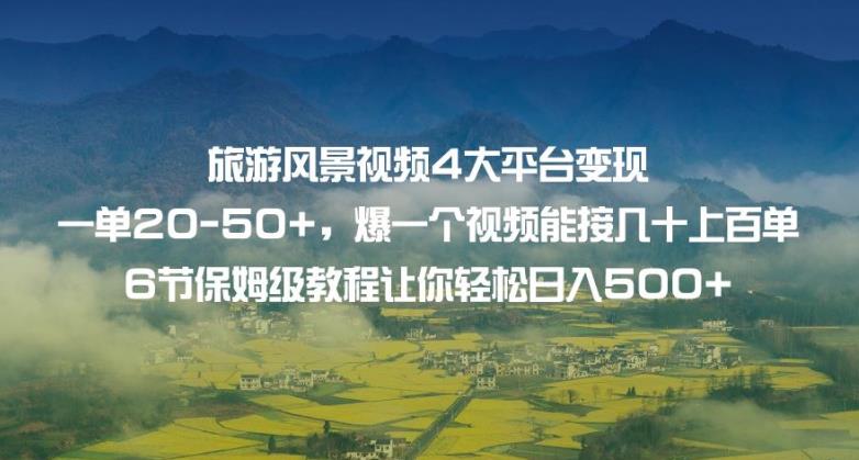 旅游风景视频4大平台变现单20-50+,爆一个视频能接几十上百单6节保姆级教程让你轻松日入500+-靠谱项目库