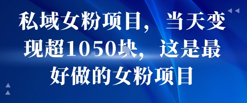 私域女粉项目,当天变现超1k,这是最好做的女粉项目,可放大操作-靠谱项目库