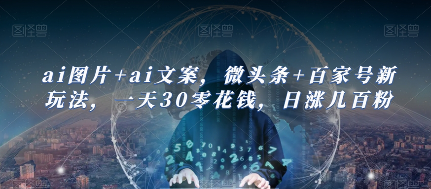 ai图片+ai文案，微头条+百家号新玩法，一天30零花钱，日涨几百粉-靠谱项目库