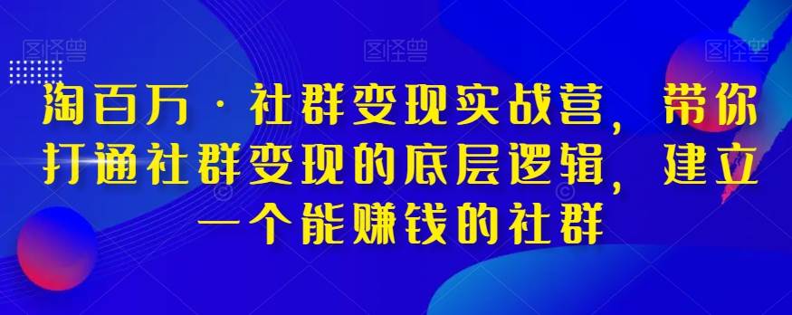 淘百万·社群变现实战营，带你打通社群变现的底层逻辑，建立一个能赚钱的社群-靠谱项目库