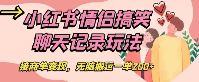 小红书情侣搞笑聊天记录玩法，接商单变现，无脑搬运一单200+【揭秘】-靠谱项目库