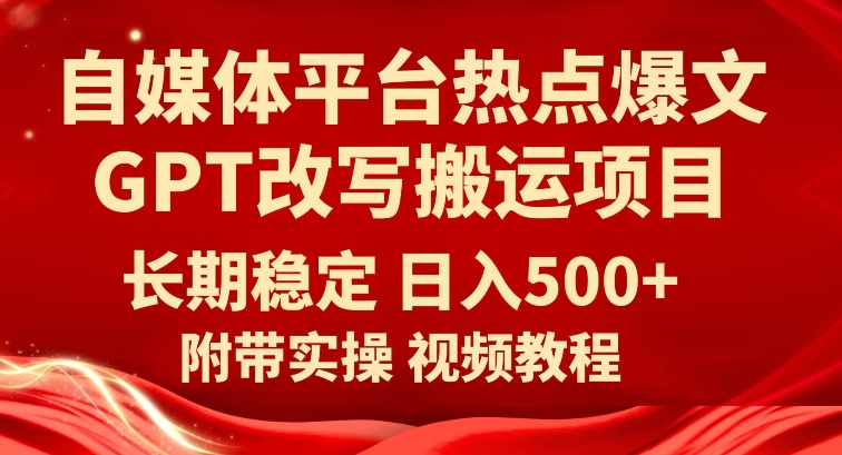 自媒体平台热点爆文GPT改写搬运项目，长期稳定日入500+-靠谱项目库