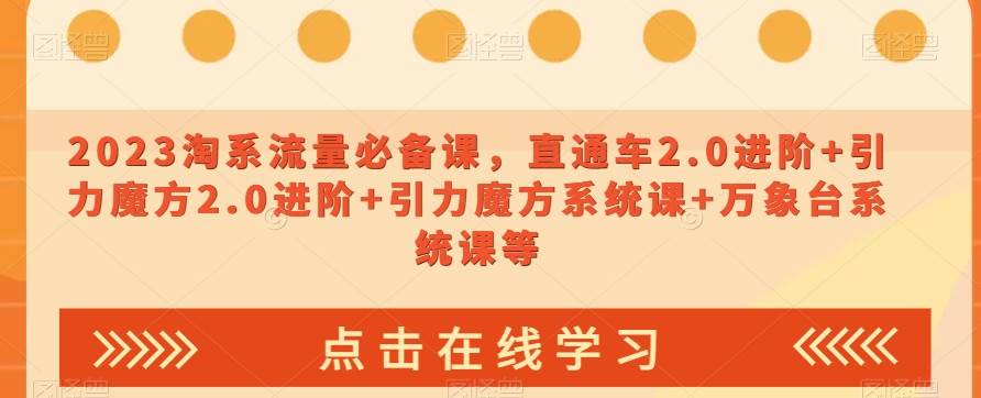2023淘系流量必备课，直通车2.0进阶+引力魔方2.0进阶+引力魔方系统课+万象台系统课等-靠谱项目库