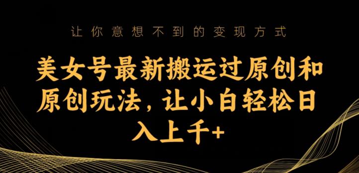 美女号最新搬运过原创和原创玩法，让小白轻松日入上千+【揭秘】-靠谱项目库
