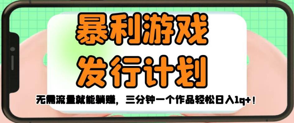 暴利游戏发行计划,无需流量就能躺赚,三分钟一个作品轻松日入1千【揭秘】-靠谱项目库